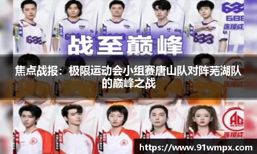 焦点战报：极限运动会小组赛唐山队对阵芜湖队的巅峰之战