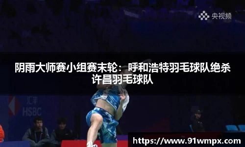 阴雨大师赛小组赛末轮：呼和浩特羽毛球队绝杀许昌羽毛球队