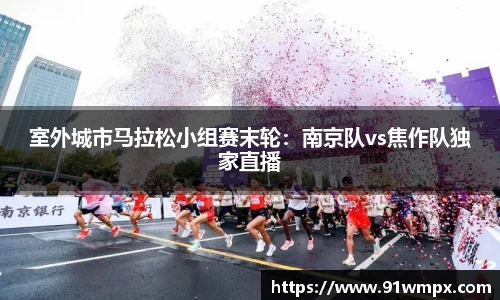 室外城市马拉松小组赛末轮：南京队vs焦作队独家直播