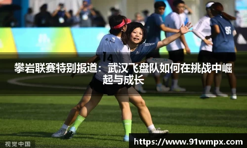 攀岩联赛特别报道：武汉飞盘队如何在挑战中崛起与成长
