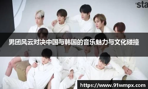 男团风云对决中国与韩国的音乐魅力与文化碰撞